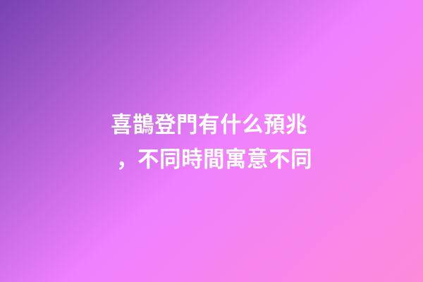 喜鵲登門有什么預兆，不同時間寓意不同